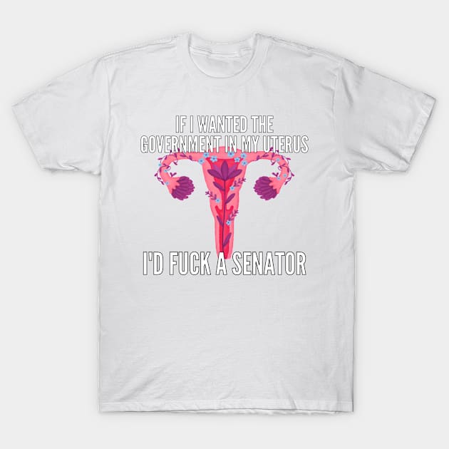 If I Wanted The Government In My Uterus Shirt T-Shirt by LBAM, LLC